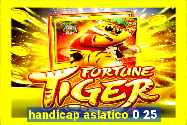 handicap asiatico 0 25